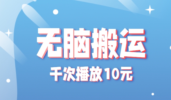 无脑搬运，千次播放10元，点赞评论收藏各1元一个，单条作品收益上限10000+！-巴叔叔资源网