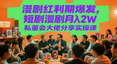 漫剧红利期爆发，短剧漫剧月入2W私董会大佬分享实操课-巴叔叔资源网