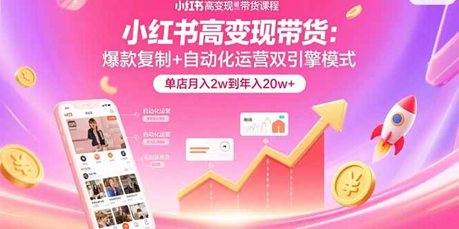 小红书高变现带货：爆款复制+自动化运营双引擎模式  单店月入2w到年入20w+-巴叔叔资源网