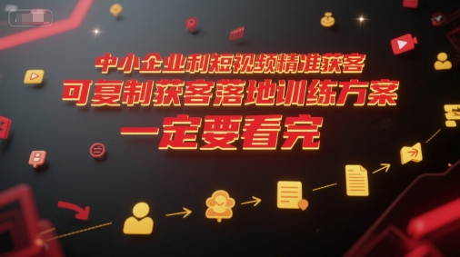 中小企业利用短视频精准获客，可复制获客落地训练方案，做好短视频，一定要看完-巴叔叔资源网