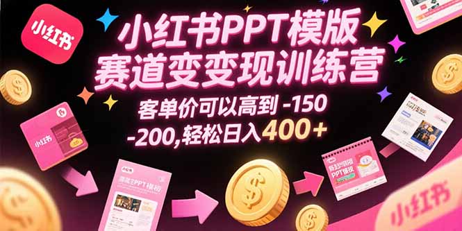 小红书PPT模版赛道变现训练营，客单价可以高到150-200，轻松日入400+-巴叔叔资源网