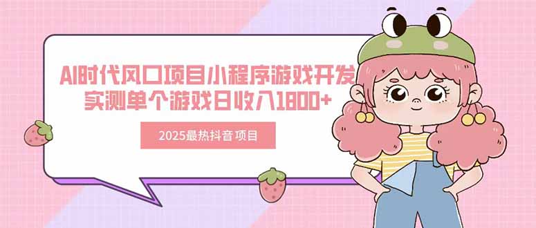 2025最热抖音项目 Ai时代风口项目小程序游戏开发 实测单个游戏日收入1800+-巴叔叔资源网