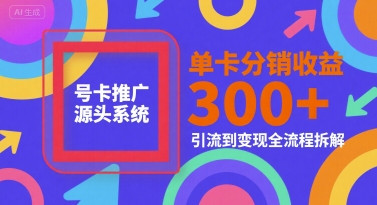 号卡推广源头系统，单卡分销收益3张+，引流到变现全流程拆解【揭秘】-巴叔叔资源网