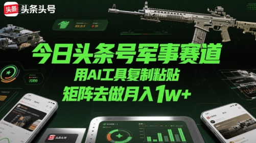 今日头条号军事赛道，用AI工具复制粘贴，矩阵去做月入1w+-巴叔叔资源网