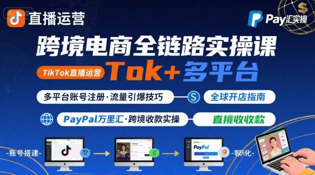 跨境电商线上课，TikTok 直播运营 + 多平台账号注册 + PayPal 万里汇实操教程-巴叔叔资源网