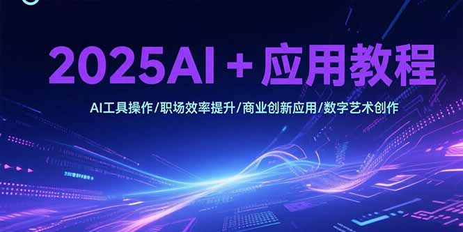 2025AI+应用教程，AI工具操作/职场效率提升/商业创新应用/数字艺术创作-巴叔叔资源网