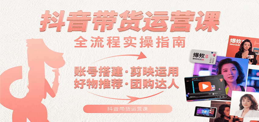 抖音带货运营课：含账号搭建、剪映运用、好物推荐、团购达人等内容，教你玩转抖音-巴叔叔资源网