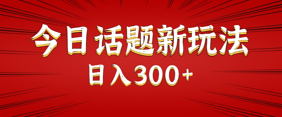 今日话题新玩法，几分钟可以制作一个，多种变现玩法日入300+-巴叔叔资源网