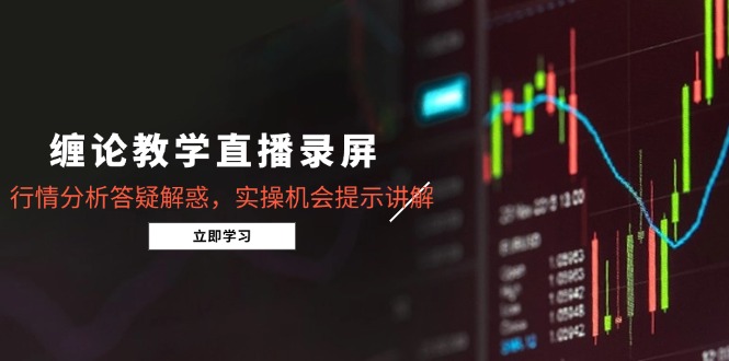 缠论教学直播录屏，行情分析答疑解惑，实操机会提示讲解(更新8月-巴叔叔资源网