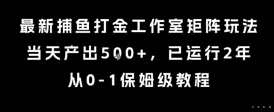 最新捕鱼打金工作室矩阵玩法，当天产出5张+，已运行2年，从0-1保姆级教程【揭秘】-巴叔叔资源网