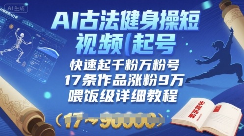 AI古法健身操短视频起号，快速起千粉万粉号，17条作品涨粉9W(喂饭级详细教程)-巴叔叔资源网