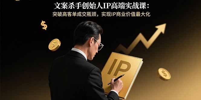 文案杀手创始人IP高端实战课：突破高客单成交瓶颈，实现IP商业价值最大化-巴叔叔资源网