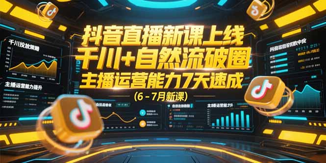 抖音直播新课上线，千川+自然流破圈，主播运营能力7天速成 (6-7月新课-巴叔叔资源网