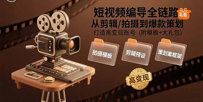 短视频编导全链路：从剪辑/拍摄到爆款策划,打造高变现账号(附模板+大礼包-巴叔叔资源网