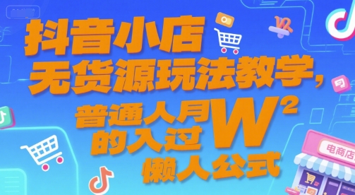 抖音小店无货源玩法教学，普通人月入过W的懒人公式-巴叔叔资源网