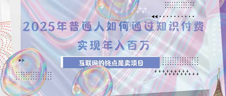 2025年普通人如何通过知识付费年薪百万，互联网的尽头是卖加盟卖项目-巴叔叔资源网